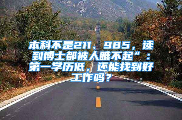 本科不是211、985，讀到博士都被人瞧不起”：第一學(xué)歷低，還能找到好工作嗎？