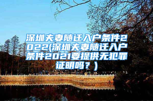 深圳夫妻隨遷入戶條件2022(深圳夫妻隨遷入戶條件2021要提供無(wú)犯罪證明嗎？)