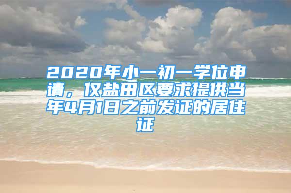 2020年小一初一學(xué)位申請(qǐng)，僅鹽田區(qū)要求提供當(dāng)年4月1日之前發(fā)證的居住證