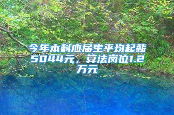 今年本科應(yīng)屆生平均起薪5044元，算法崗位1.2萬(wàn)元