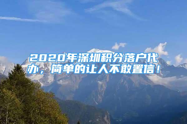 2020年深圳積分落戶代辦，簡單的讓人不敢置信！