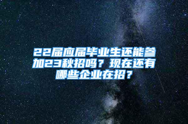 22屆應(yīng)屆畢業(yè)生還能參加23秋招嗎？現(xiàn)在還有哪些企業(yè)在招？