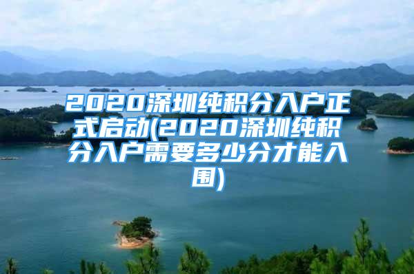 2020深圳純積分入戶正式啟動(2020深圳純積分入戶需要多少分才能入圍)