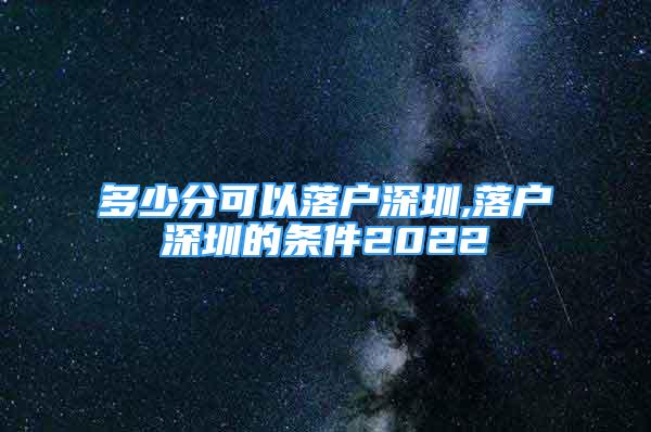 多少分可以落戶深圳,落戶深圳的條件2022