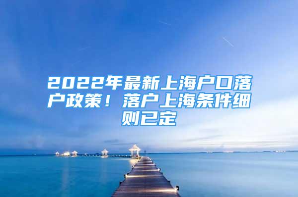 2022年最新上海戶口落戶政策！落戶上海條件細則已定