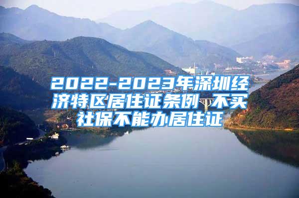 2022-2023年深圳經(jīng)濟特區(qū)居住證條例 不買社保不能辦居住證