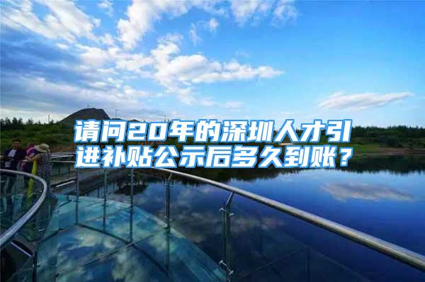 請問20年的深圳人才引進(jìn)補(bǔ)貼公示后多久到賬？