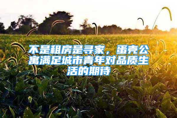 不是租房是尋家，蛋殼公寓滿足城市青年對(duì)品質(zhì)生活的期待