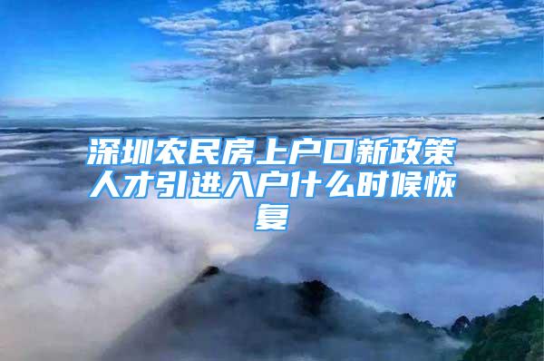 深圳農(nóng)民房上戶口新政策人才引進(jìn)入戶什么時(shí)候恢復(fù)