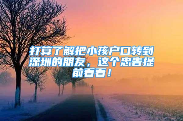 打算了解把小孩戶口轉(zhuǎn)到深圳的朋友，這個(gè)忠告提前看看！