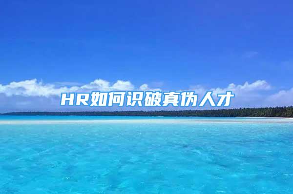 HR如何識(shí)破真?zhèn)稳瞬?/></p>
								<p style=