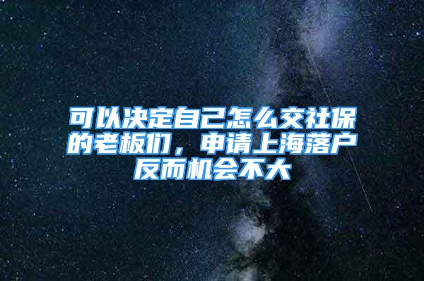 可以決定自己怎么交社保的老板們，申請上海落戶反而機會不大