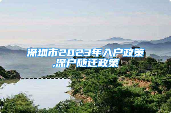 深圳市2023年入戶政策,深戶隨遷政策