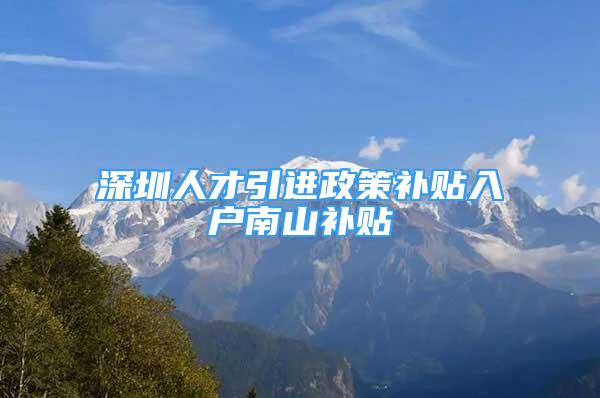 深圳人才引進政策補貼入戶南山補貼