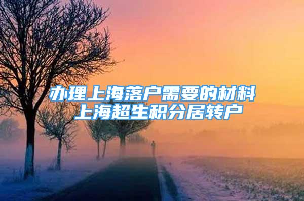 辦理上海落戶需要的材料 上海超生積分居轉(zhuǎn)戶