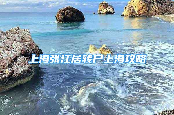 上海張江居轉(zhuǎn)戶上海攻略