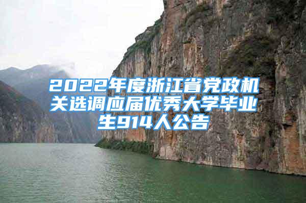 2022年度浙江省黨政機(jī)關(guān)選調(diào)應(yīng)屆優(yōu)秀大學(xué)畢業(yè)生914人公告