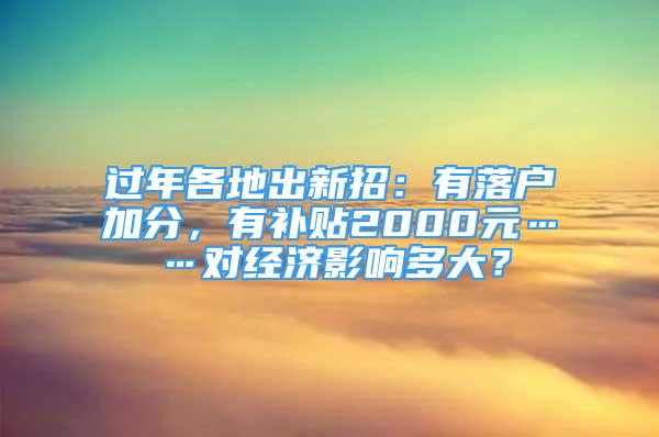 過年各地出新招：有落戶加分，有補貼2000元……對經(jīng)濟影響多大？