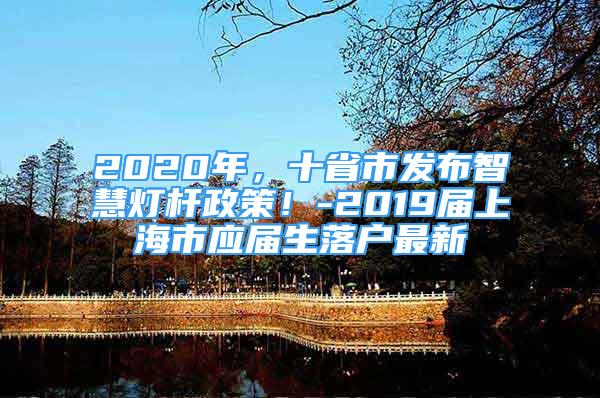 2020年，十省市發(fā)布智慧燈桿政策！-2019屆上海市應(yīng)屆生落戶最新