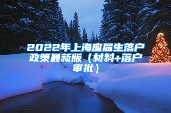 2022年上海應(yīng)屆生落戶政策最新版（材料+落戶審批）