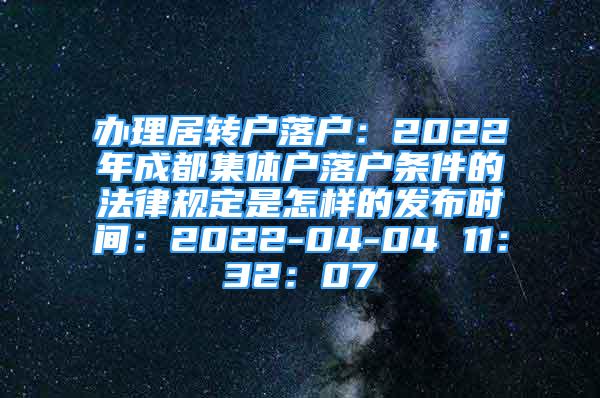 辦理居轉(zhuǎn)戶落戶：2022年成都集體戶落戶條件的法律規(guī)定是怎樣的發(fā)布時間：2022-04-04 11：32：07