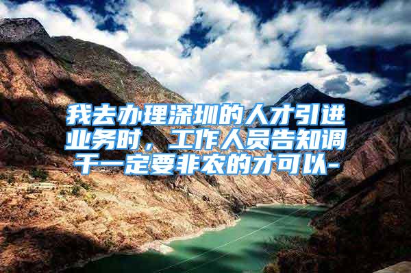 我去辦理深圳的人才引進業(yè)務(wù)時，工作人員告知調(diào)干一定要非農(nóng)的才可以-