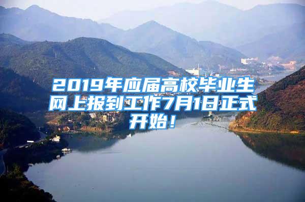 2019年應(yīng)屆高校畢業(yè)生網(wǎng)上報到工作7月1日正式開始！