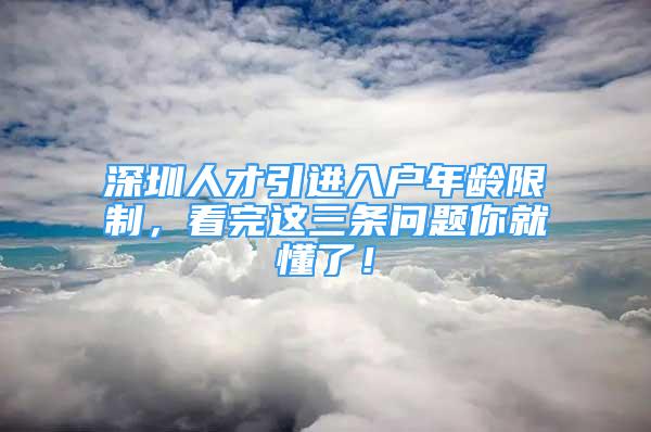 深圳人才引進入戶年齡限制，看完這三條問題你就懂了！