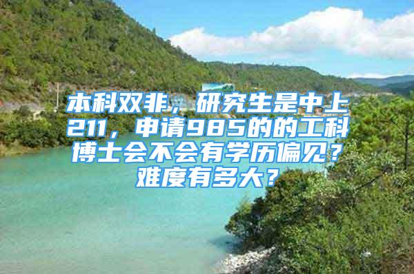 本科雙非，研究生是中上211，申請(qǐng)985的的工科博士會(huì)不會(huì)有學(xué)歷偏見？難度有多大？