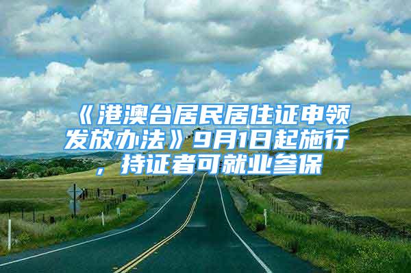 《港澳臺居民居住證申領(lǐng)發(fā)放辦法》9月1日起施行，持證者可就業(yè)參保