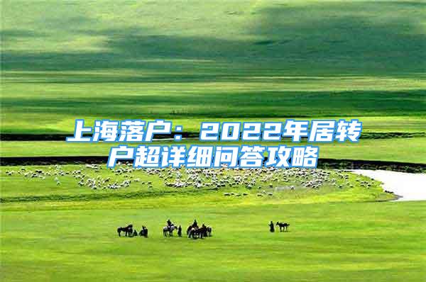 上海落戶：2022年居轉(zhuǎn)戶超詳細(xì)問答攻略