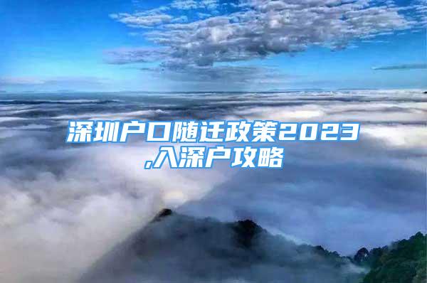 深圳戶口隨遷政策2023,入深戶攻略