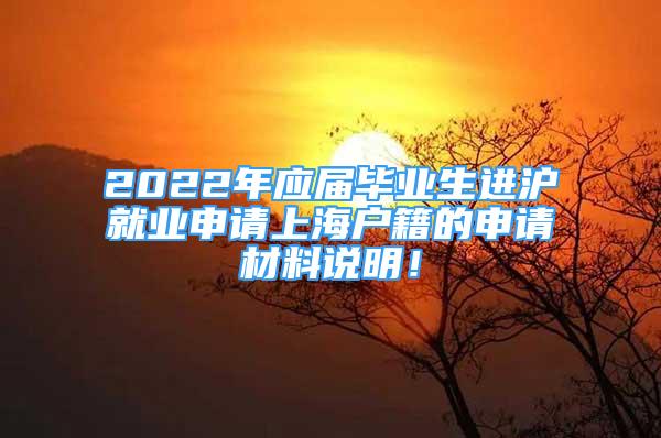 2022年應屆畢業(yè)生進滬就業(yè)申請上海戶籍的申請材料說明！