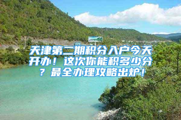 天津第二期積分入戶今天開辦！這次你能積多少分？最全辦理攻略出爐！