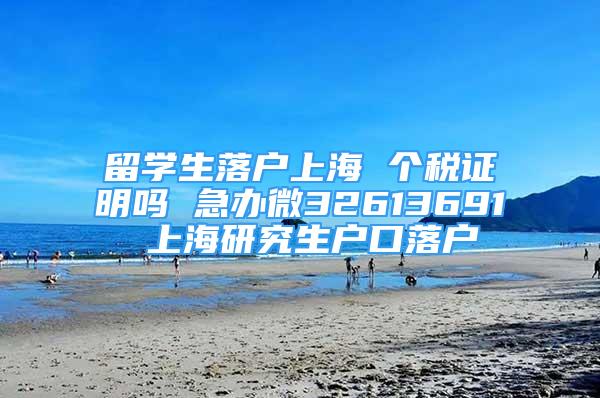 留學生落戶上海 個稅證明嗎 急辦微32613691 上海研究生戶口落戶