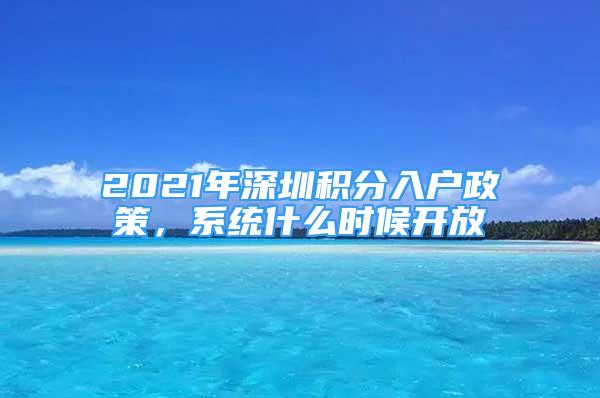 2021年深圳積分入戶政策，系統(tǒng)什么時候開放