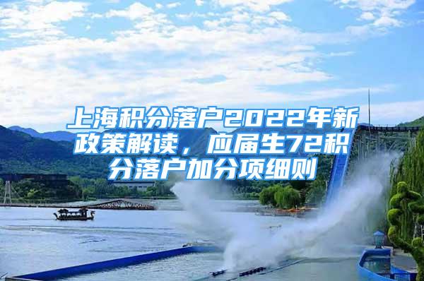 上海積分落戶2022年新政策解讀，應(yīng)屆生72積分落戶加分項(xiàng)細(xì)則