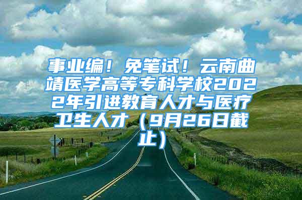 事業(yè)編！免筆試！云南曲靖醫(yī)學(xué)高等?？茖W(xué)校2022年引進(jìn)教育人才與醫(yī)療衛(wèi)生人才（9月26日截止）