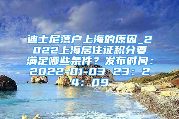 迪士尼落戶上海的原因_2022上海居住證積分要滿足哪些條件？發(fā)布時(shí)間：2022-01-03 23：24：09