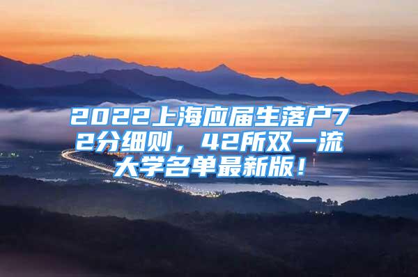 2022上海應(yīng)屆生落戶72分細(xì)則，42所雙一流大學(xué)名單最新版！