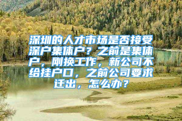 深圳的人才市場是否接受深戶集體戶？之前是集體戶，剛換工作，新公司不給掛戶口，之前公司要求遷出，怎么辦？