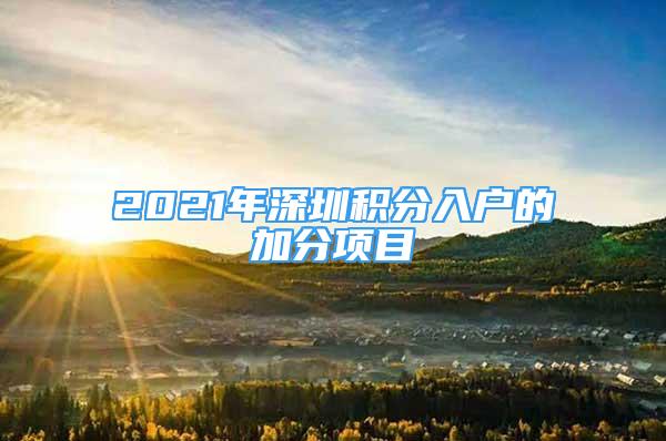 2021年深圳積分入戶的加分項(xiàng)目