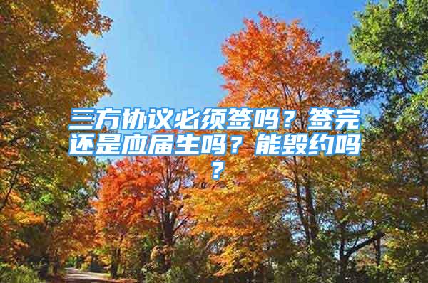 三方協(xié)議必須簽嗎？簽完還是應(yīng)屆生嗎？能毀約嗎？