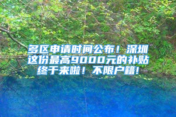 多區(qū)申請(qǐng)時(shí)間公布！深圳這份最高9000元的補(bǔ)貼終于來啦！不限戶籍!