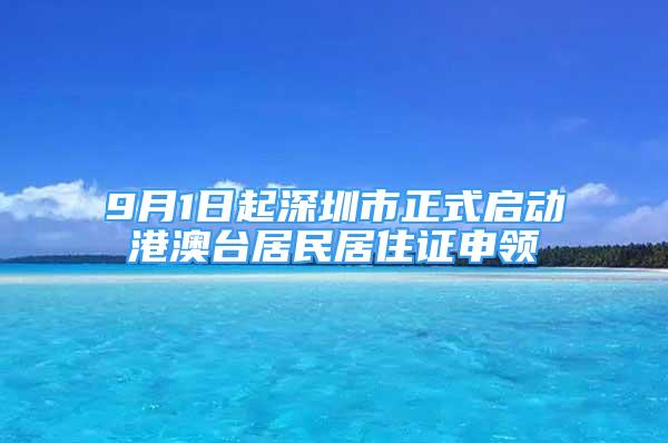 9月1日起深圳市正式啟動港澳臺居民居住證申領(lǐng)