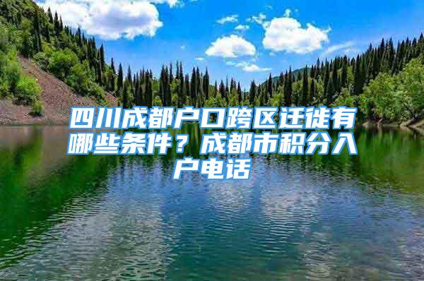 四川成都戶口跨區(qū)遷徙有哪些條件？成都市積分入戶電話