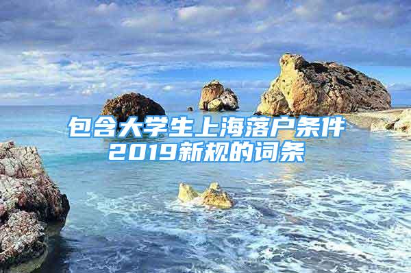 包含大學生上海落戶條件2019新規(guī)的詞條