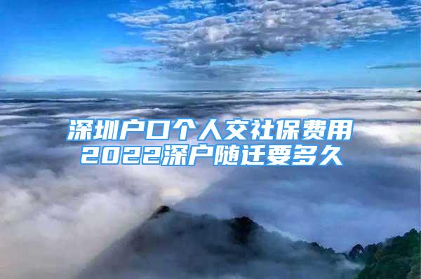 深圳戶(hù)口個(gè)人交社保費(fèi)用2022深戶(hù)隨遷要多久