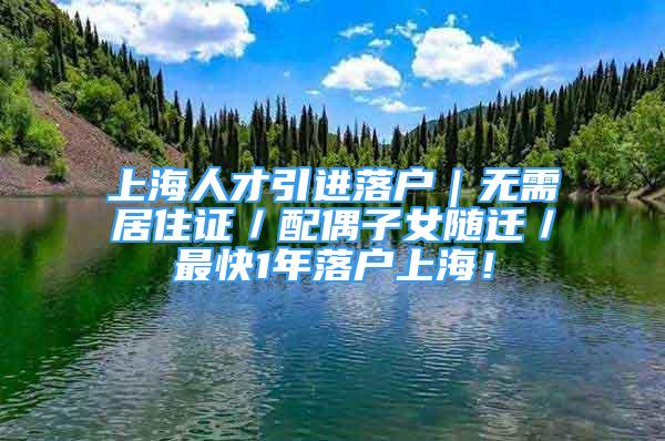 上海人才引進(jìn)落戶｜無(wú)需居住證／配偶子女隨遷／最快1年落戶上海！