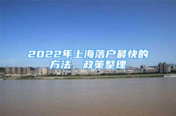 2022年上海落戶最快的方法、政策整理